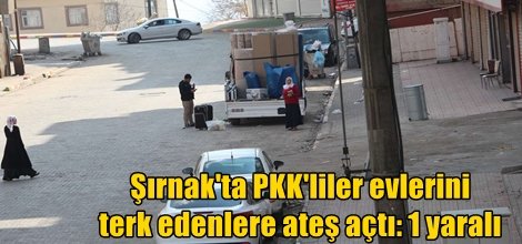 Şırnak'ta PKK'liler evlerini terk edenlere ateş açtı: 1 yaralı