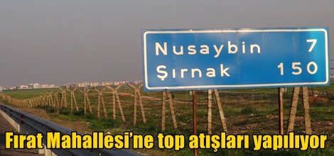 Fırat Mahallesi’ne top atışları yapılıyor