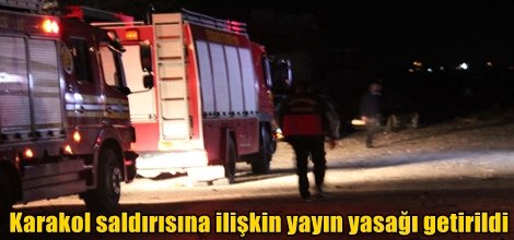 Karakol saldırısına ilişkin yayın yasağı getirildi