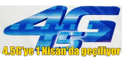 4.5G'ye 1 Nisan'da geçiliyor