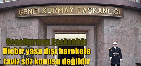 Genelkurmay: Hiçbir yasa dışı harekete taviz söz konusu değildir