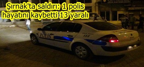 Şırnak'ta saldırı: 1 polis hayatını kaybetti 13 yaralı