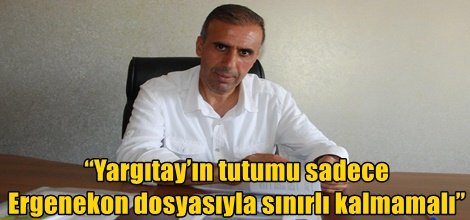 Yargıtay’ın tutumu sadece Ergenekon dosyasıyla sınırlı kalmamalı