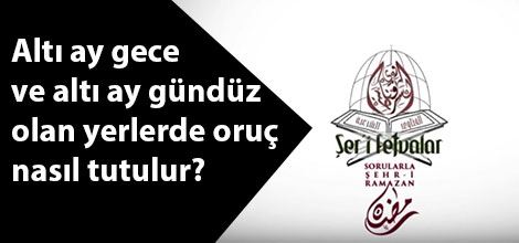 Altı ay gece ve altı ay gündüz olan yerlerde oruç nasıl tutulur?