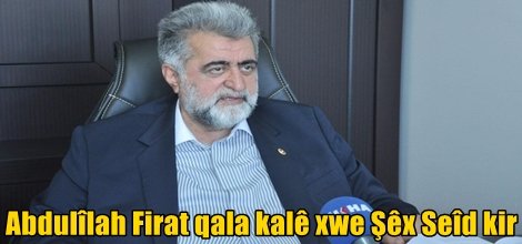 Abdulîlah Firat qala kalê xwe Şêx Seîd kir