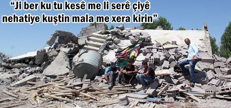 “Ji ber ku tu kesê me li serê çiyê nehatiye kuştin mala me xera kirin”