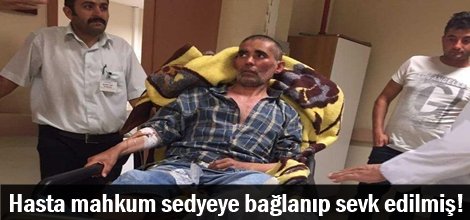 Hasta mahkumun sedyeye bağlanıp sevk edildiği iddiası