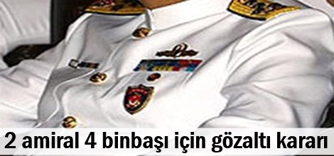 2 amiral 4 binbaşı için gözaltı kararı