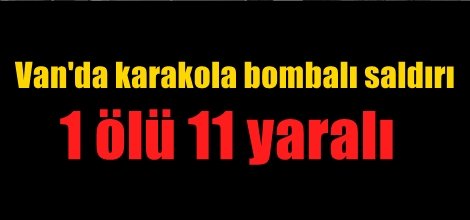Van'da karakola bombalı saldırı: 1 ölü 11 yaralı