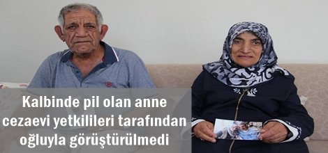 Kalbinde pil olan anne cezaevi yetkilileri tarafından oğluyla görüştürülmedi