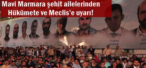 Mavi Marmara şehit ailelerinden Hükümete ve Meclis’e uyarı!