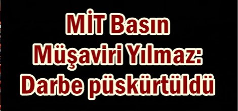 MİT Basın Müşaviri Yılmaz: Darbe püskürtüldü