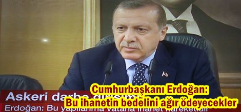 Cumhurbaşkanı Erdoğan: Bu ihanetin bedelini ağır ödeyecekler