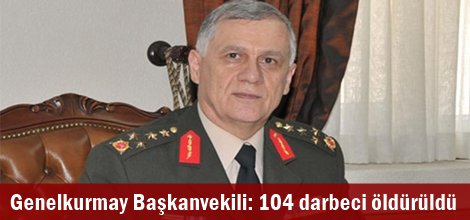 Genelkurmay Başkanvekili: 104 darbeci öldürüldü