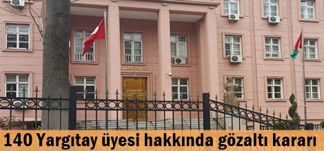 140 Yargıtay üyesi hakkında gözaltı kararı