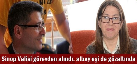 Sinop Valisi görevden alındı, albay eşi de gözaltında