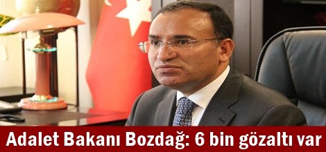 Adalet Bakanı Bozdağ: 6 bin gözaltı var