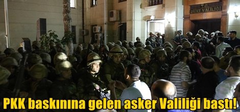 PKK baskınına gelen asker Valiliği bastı