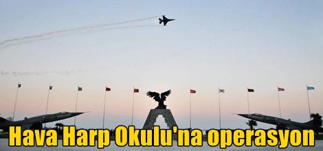 Hava Harp Okulu'na operasyon