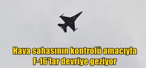 Hava sahasının kontrolü amacıyla F-16'lar devriye geziyor