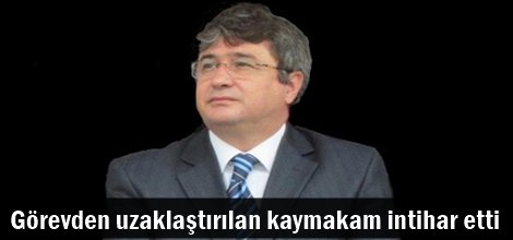 Görevden uzaklaştırılan kaymakam intihar etti