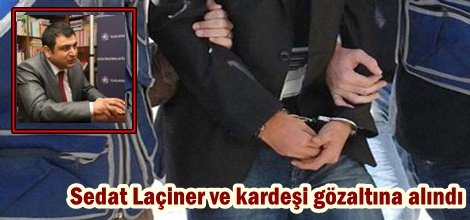 Sedat Laçiner ve kardeşi gözaltına alındı