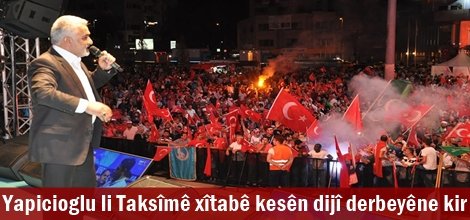 Yapicioglu li Taksîmê xîtabê kesên dijî derbeyê ne kir