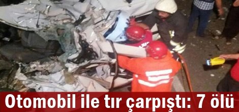Otomobil ile tır çarpıştı: 7 ölü