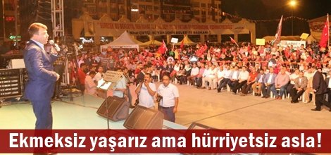 Ekmeksiz yaşarız ama hürriyetsiz asla!