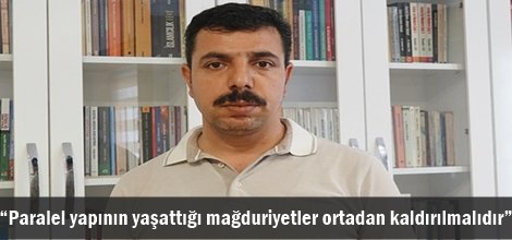 “Paralel yapının yaşattığı mağduriyetler ortadan kaldırılmalıdır”