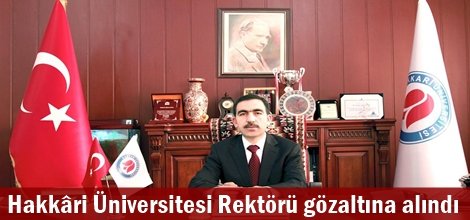 Hakkâri Üniversitesi Rektörü gözaltına alındı