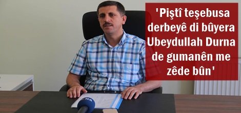 'Piştî teşebusa derbeyê di bûyera Ubeydullah Durna de gumanên me zêde bûn'