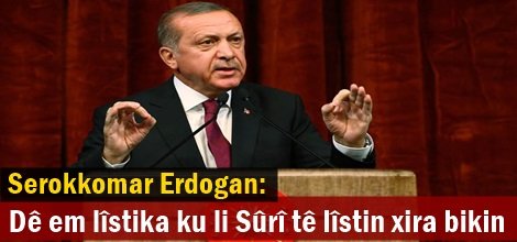 Serokkomar Erdogan: Dê em lîstika ku li Sûrî tê lîstin xira bikin