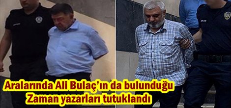 Aralarında Ali Bulaç’ın da bulunduğu Zaman yazarları tutuklandı