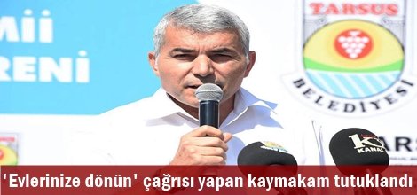 'Evlerinize dönün' çağrısı yapan kaymakam tutuklandı