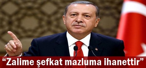 “Zalime şefkat mazluma ihanettir”