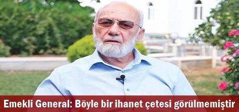 Emekli General: Böyle bir ihanet çetesi görülmemiştir