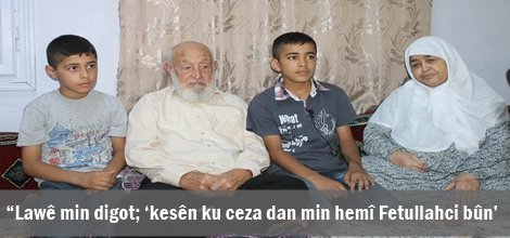 “Lawê min digot; ‘kesên ku ceza dan min hemî Fetullahîst bûn’
