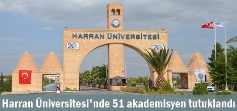 Harran Üniversitesi'nde 51 akademisyen tutuklandı