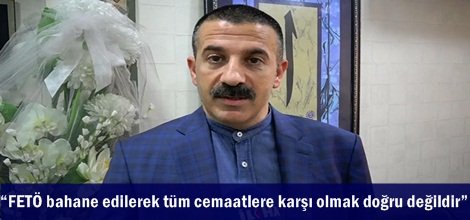 FETÖ bahane edilerek tüm cemaatlere karşı olmak doğru değildir