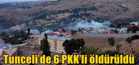 Tunceli’de 6 PKK’li öldürüldü