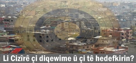 Li Cizîrê çi diqewime û çi tê hedefkirin?