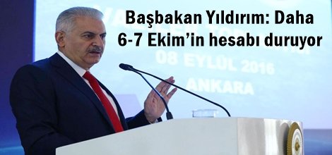 Başbakan Yıldırım: Daha 6-7 Ekim’in hesabı duruyor