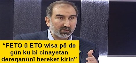 “FETO û ETO wisa pê de çûn ku bi cinayetan dereqanûnî hereket kirin”