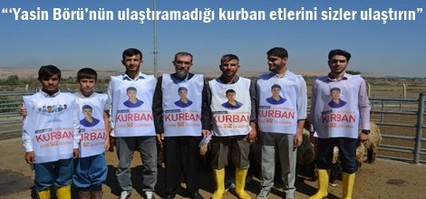 “‘Yasin Börü’nün ulaştıramadığı kurban etlerini sizler ulaştırın”