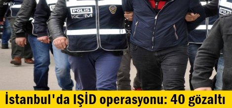 İstanbul'da IŞİD operasyonu: 40 gözaltı