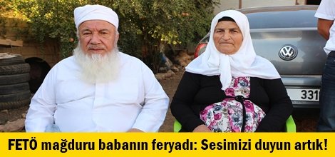 FETÖ mağduru babanın feryadı: Sesimizi duyun artık!