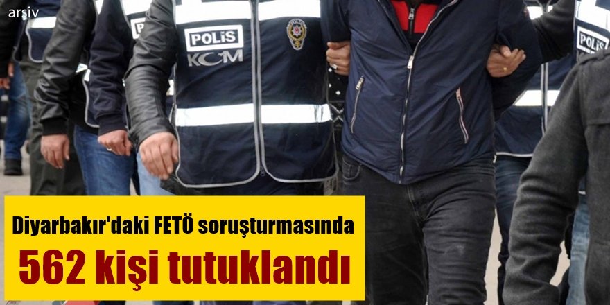 FETÖ soruşturmasında Diyarbakır’da 562 kişi tutuklandı