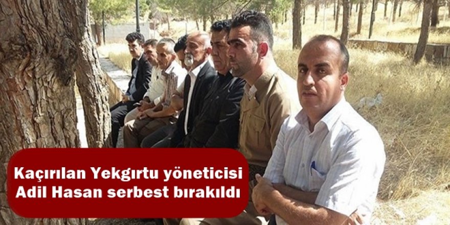 Kaçırılan Yekgırtu yöneticisi Adil Hasan serbest bırakıldı