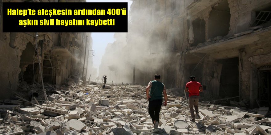 Halep’te ateşkesin ardından 400’ü aşkın sivil hayatını kaybetti